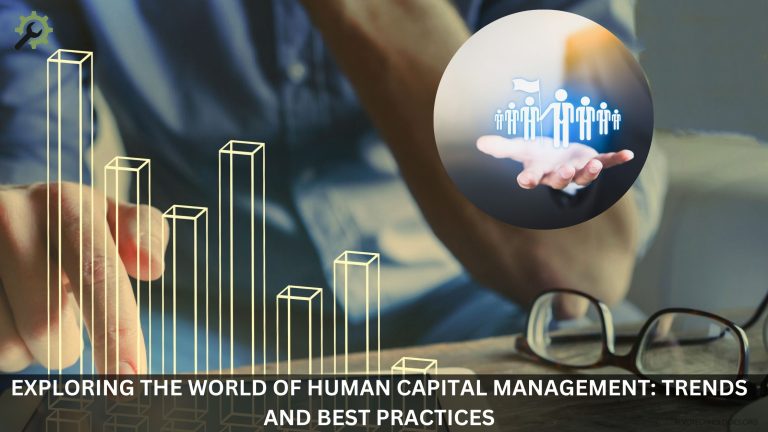 Exploring the World of Human Capital Management: Trends and Best Practices
